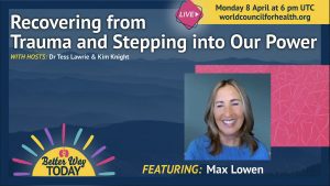 World Council for Health: The Truth Hurts: Healing Childhood, Adult and Collective Trauma with Max Lowen